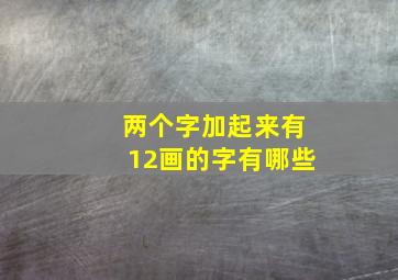 两个字加起来有12画的字有哪些