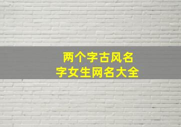 两个字古风名字女生网名大全