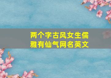 两个字古风女生儒雅有仙气网名英文