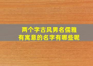 两个字古风男名儒雅有寓意的名字有哪些呢