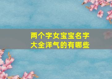 两个字女宝宝名字大全洋气的有哪些