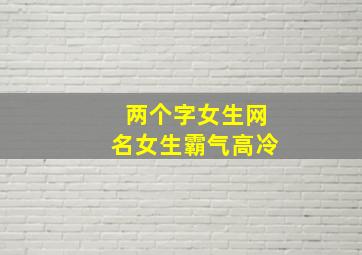 两个字女生网名女生霸气高冷