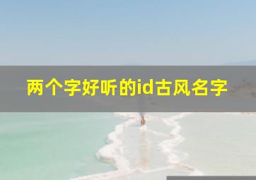 两个字好听的id古风名字