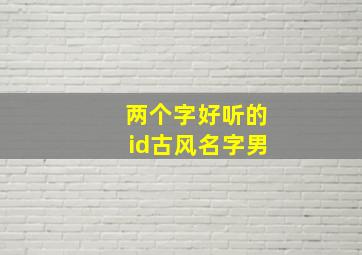 两个字好听的id古风名字男