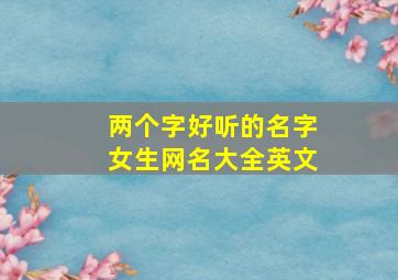 两个字好听的名字女生网名大全英文