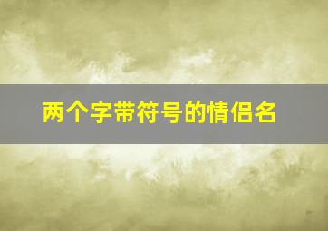 两个字带符号的情侣名