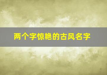 两个字惊艳的古风名字