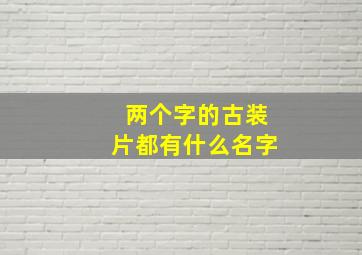 两个字的古装片都有什么名字