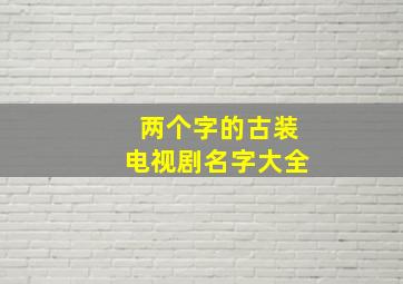 两个字的古装电视剧名字大全