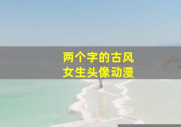 两个字的古风女生头像动漫