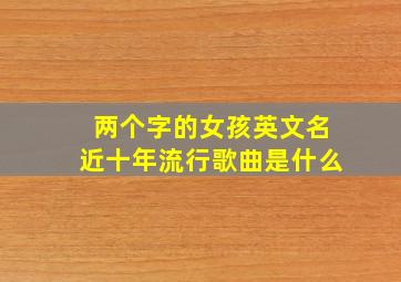 两个字的女孩英文名近十年流行歌曲是什么