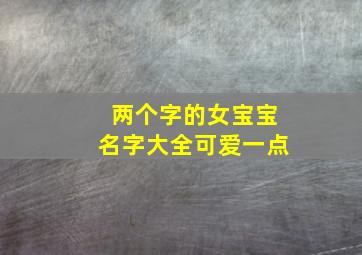 两个字的女宝宝名字大全可爱一点