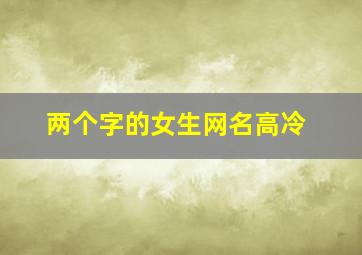 两个字的女生网名高冷