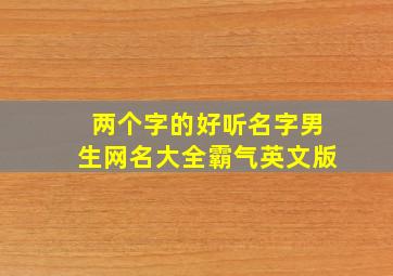 两个字的好听名字男生网名大全霸气英文版