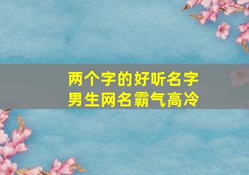 两个字的好听名字男生网名霸气高冷