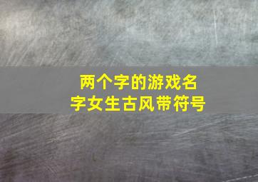 两个字的游戏名字女生古风带符号