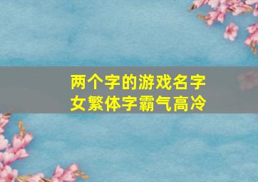 两个字的游戏名字女繁体字霸气高冷