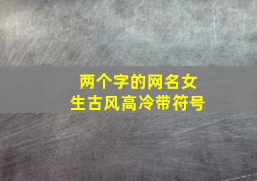 两个字的网名女生古风高冷带符号