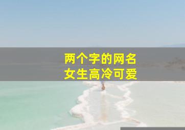 两个字的网名女生高冷可爱