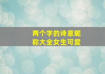 两个字的诗意昵称大全女生可爱