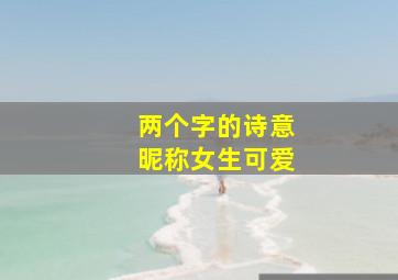 两个字的诗意昵称女生可爱