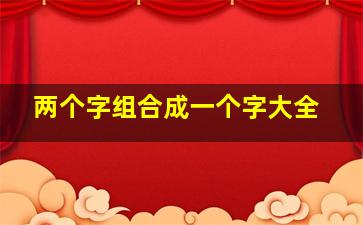 两个字组合成一个字大全