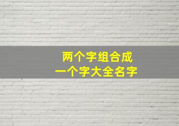 两个字组合成一个字大全名字