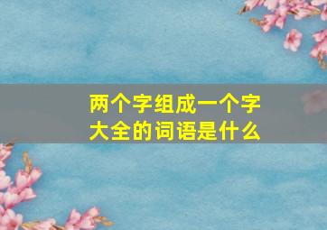 两个字组成一个字大全的词语是什么