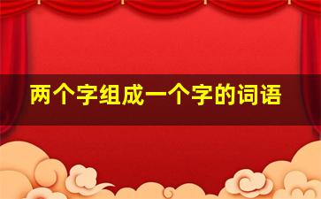 两个字组成一个字的词语