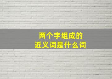 两个字组成的近义词是什么词