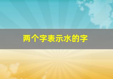 两个字表示水的字