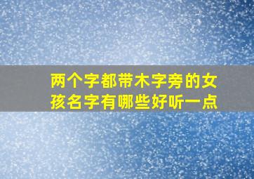 两个字都带木字旁的女孩名字有哪些好听一点