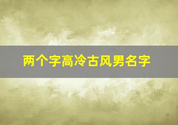 两个字高冷古风男名字