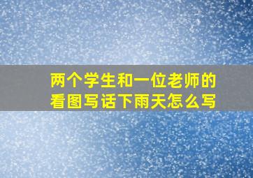 两个学生和一位老师的看图写话下雨天怎么写