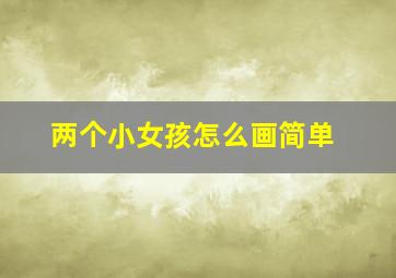 两个小女孩怎么画简单