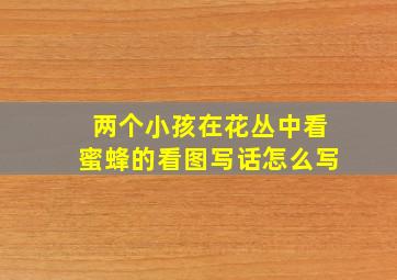 两个小孩在花丛中看蜜蜂的看图写话怎么写