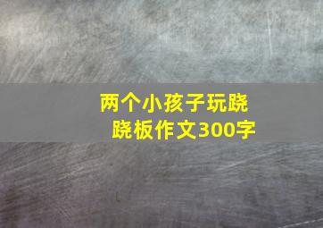 两个小孩子玩跷跷板作文300字