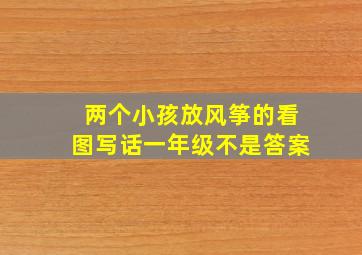 两个小孩放风筝的看图写话一年级不是答案