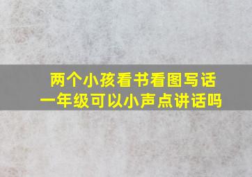 两个小孩看书看图写话一年级可以小声点讲话吗