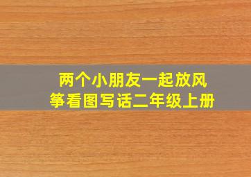 两个小朋友一起放风筝看图写话二年级上册