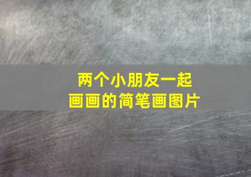 两个小朋友一起画画的简笔画图片