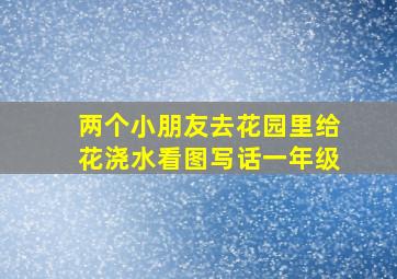 两个小朋友去花园里给花浇水看图写话一年级