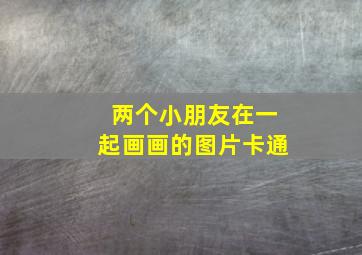 两个小朋友在一起画画的图片卡通