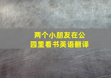 两个小朋友在公园里看书英语翻译