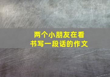 两个小朋友在看书写一段话的作文