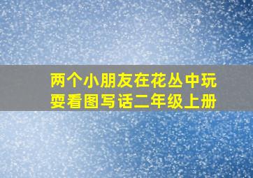 两个小朋友在花丛中玩耍看图写话二年级上册