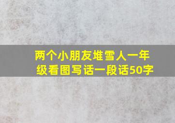 两个小朋友堆雪人一年级看图写话一段话50字