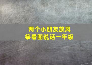 两个小朋友放风筝看图说话一年级