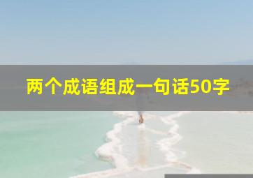 两个成语组成一句话50字