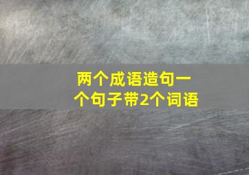 两个成语造句一个句子带2个词语